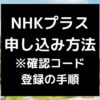 NHKプラス 申し込み手順 ※確認コード 登録の手順