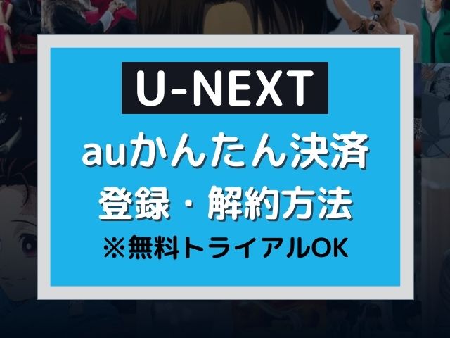 U Next Auかんたん決済で登録 解約する手順 無料トライアルok