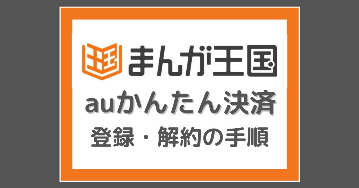 まんが王国 Auかんたん決済で登録 解約する手順 月額コース利用ok